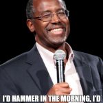 Ben Carson with Microphone | IF I HAD A HAMMER I'D HAMMER IN THE MORNING,I'D HAMMER IN THE EVENING,ALL OVER THIS LAND | image tagged in ben carson with microphone | made w/ Imgflip meme maker
