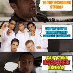 The Rock driving | SO BACK TO THE RECORDING STUDIO? CAN YOU STAY IN THE RIGHT LANE?  I WANT IT THAT WAY! I CAN'T STAND BACKSTREET DRIVERS! | image tagged in the rock driving backstreet boys,memes,the rock driving | made w/ Imgflip meme maker