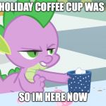 spike's coffee | MY HOLIDAY COFFEE CUP WAS RED SO IM HERE NOW | image tagged in spike's coffee | made w/ Imgflip meme maker