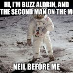 I don't know if this meme has bee made before, so I don't care if you yell repost | HI, I'M BUZZ ALDRIN, AND I'M THE SECOND MAN ON THE MOON NEIL BEFORE ME | image tagged in moon landing | made w/ Imgflip meme maker