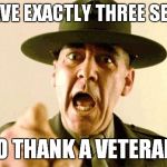 Thanks veterans! | YOU HAVE EXACTLY THREE SECONDS TO THANK A VETERAN! | image tagged in drill instructor,veterans,marines | made w/ Imgflip meme maker