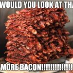 BACONMEME | OH WOULD YOU LOOK AT THAT... MORE BACON!!!!!!!!!!!!!! | image tagged in baconmeme | made w/ Imgflip meme maker