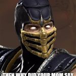 Scorpion | IM GAY? THEN WHY DID YOUR MOM SAY "GET OVER HERE" LAST NIGHT | image tagged in scorpion | made w/ Imgflip meme maker