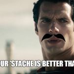 Superman | YOUR 'STACHE IS BETTER THAN MINE | image tagged in superman | made w/ Imgflip meme maker