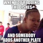 Doing the dishes | WHEN YOU'RE DOING THE DISHES AND SOMEBODY ADDS ANOTHER PLATE | image tagged in dafuq | made w/ Imgflip meme maker