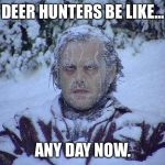 Cold deer Hunter | DEER HUNTERS BE LIKE... ANY DAY NOW. | image tagged in memes,jack nicholson the shining snow,hunting,hunter | made w/ Imgflip meme maker