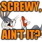 bugs bunny laid back | SCREWY, AIN'T IT? | image tagged in bugs bunny laid back | made w/ Imgflip meme maker