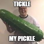 Pickles are good | TICKLE MY PICKLE | image tagged in pickles are good | made w/ Imgflip meme maker