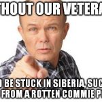 Happy Veterans Day | WITHOUT OUR VETERANS YOU'D BE STUCK IN SIBERIA, SUCKING JUICE FROM A ROTTEN COMMIE POTATO | image tagged in red forman,veteran,veterans,vet,veterans day | made w/ Imgflip meme maker