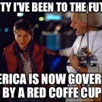 Marty I've been to the future | MARTY I'VE BEEN TO THE FUTURE AMERICA IS NOW GOVERNED BY A RED COFFE CUP | image tagged in back to the future,coffe cup,memes | made w/ Imgflip meme maker