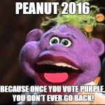Peanut | PEANUT 2016 BECAUSE ONCE YOU VOTE PURPLE, YOU DON'T EVER GO BACK! | image tagged in peanut | made w/ Imgflip meme maker