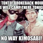 Tonto | THERE TONTO! BROKEBACK MOUNTAIN. WE WILL CAMP THERE TONIGHT. NO WAY KIMOSABI! | image tagged in tonto | made w/ Imgflip meme maker