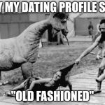 Old Fashioned Dating | WHY MY DATING PROFILE SAYS, "OLD FASHIONED" | image tagged in old fashioned dating,caveman,dating profile,sex,dinosaurs | made w/ Imgflip meme maker