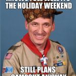 Bully Scoutmaster | KNOWS FULL WELL ITS THE HOLIDAY WEEKEND STILL PLANS CAMPOUT ANYWAY | image tagged in bully scoutmaster,scumbag | made w/ Imgflip meme maker