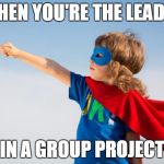 superhero | WHEN YOU'RE THE LEADER IN A GROUP PROJECT | image tagged in superhero | made w/ Imgflip meme maker