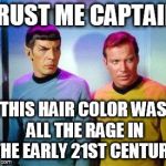 Kirk and spock | TRUST ME CAPTAIN, THIS HAIR COLOR WAS ALL THE RAGE IN THE EARLY 21ST CENTURY | image tagged in kirk and spock | made w/ Imgflip meme maker