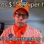 Fast Food Worker | Wants $15.00  per hour but can't understand no pickles. | image tagged in fast food worker | made w/ Imgflip meme maker