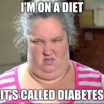 Honey Boo Boo's Mama | I'M ON A DIET IT'S CALLED DIABETES | image tagged in honey boo boo's mama | made w/ Imgflip meme maker