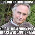 Dawkins Comfort | FAMOUS FOR HATING CHRISTIANS AND, CALLING A FUNNY PHOTO WITH A CLEVER CAPTION A MEME | image tagged in dawkins comfort | made w/ Imgflip meme maker