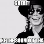 Great! | GREAT! I LIKE THE SOUND OF THAT... | image tagged in mj | made w/ Imgflip meme maker