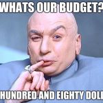 dr. evil | WHATS OUR BUDGET? ONE HUNDRED AND EIGHTY DOLLARS | image tagged in dr evil | made w/ Imgflip meme maker