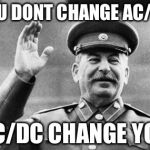 Excuse me Stalin | YOU DONT CHANGE AC/DC AC/DC CHANGE YOU | image tagged in excuse me stalin | made w/ Imgflip meme maker