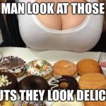 Oh Wow! Doughnuts! | MAN LOOK AT THOSE DONUTS THEY LOOK DELICIOUS | image tagged in oh wow doughnuts | made w/ Imgflip meme maker