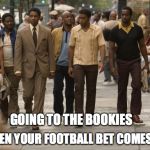 American Gangster | GOING TO THE BOOKIES WHEN YOUR FOOTBALL BET COMES IN | image tagged in american gangster | made w/ Imgflip meme maker