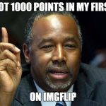 Ben Carson - 1 | I ALSO GOT 1000 POINTS IN MY FIRST WEEK ON IMGFLIP | image tagged in ben carson - 1 | made w/ Imgflip meme maker