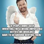 Atheist Ricky | "IF PEOPLE DIDN'T KEEP INVENTING THESE WEIRD IMPOSSIBLE DEITIES, WE WOULDN'T HAVE TO GO AROUND DENYING THEM." - RICKY GERVAIS | image tagged in ricky gervais,god,atheism | made w/ Imgflip meme maker