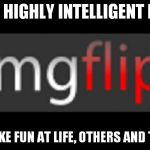 And laugh. Lots of that. | WHERE HIGHLY INTELLIGENT BEINGS COME TO POKE FUN AT LIFE, OTHERS AND THEMSELVES | image tagged in imgflip,logo,geeks,nerds,front page | made w/ Imgflip meme maker