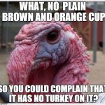 Next stop Christmas  | WHAT, NO  PLAIN BROWN AND ORANGE CUP SO YOU COULD COMPLAIN THAT IT HAS NO TURKEY ON IT? | image tagged in next stop christmas | made w/ Imgflip meme maker