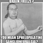 Overly nerdy nerd | BRAIN FREEZE? YOU MEAN SPHELOPALATINE GANGLIONEURALGIA? | image tagged in overly nerdy nerd | made w/ Imgflip meme maker