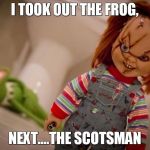 chucky | I TOOK OUT THE FROG, NEXT....THE SCOTSMAN | image tagged in chucky,memes,kermit the frog,sean connery | made w/ Imgflip meme maker