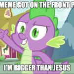 bad joke spike | MY MEME GOT ON THE FRONT PAGE I'M BIGGER THAN JESUS | image tagged in bad joke spike | made w/ Imgflip meme maker