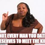 Black Woman Attitude | NOT EVERY MAN YOU DATE DESERVES TO MEET THE KIDS | image tagged in black woman attitude | made w/ Imgflip meme maker
