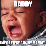 Unhappy Baby | DADDY THE NAME OF EVERY GUY MY MOMMY DATES | image tagged in memes,unhappy baby | made w/ Imgflip meme maker
