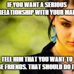 Beautiful Sasha Grey | IF YOU WANT A SERIOUS RELATIONSHIP WITH YOUR MAN, TELL HIM THAT YOU WANT TO BE FRIENDS. THAT SHOULD DO IT. | image tagged in beautiful sasha grey | made w/ Imgflip meme maker