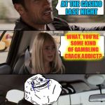 The Rock Forever Alone driving | I WON $60 AT THE CASINO LAST NIGHT WHAT, YOU'RE SOME KIND OF GAMBLING CRACK ADDICT? | image tagged in the rock forever alone driving,the rock driving,memes | made w/ Imgflip meme maker