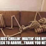 skeleton | JUST CHILLIN', WAITIN' FOR MY CHECK TO ARRIVE...THANK YOU NET 30 | image tagged in skeleton | made w/ Imgflip meme maker