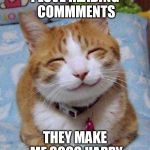 I love you the Meowst | I LOVE READING COMMMENTS THEY MAKE ME SOOO HAPPY | image tagged in i love you the meowst | made w/ Imgflip meme maker