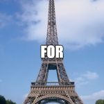 Pray for Paris | PRAY PARIS FOR | image tagged in pray for paris | made w/ Imgflip meme maker