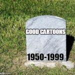blank tombstone | GOOD CARTOONS 1950-1999 | image tagged in blank tombstone | made w/ Imgflip meme maker
