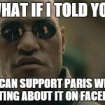 WHAT IF I TOLD YOU THAT I CAN SUPPORT PARIS WITHOUT POSTING ABOUT IT ON FACEBOOK | image tagged in memes,matrix morpheus,AdviceAnimals | made w/ Imgflip meme maker