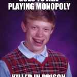 GOES TO JAIL PLAYING MONOPOLY KILLED IN PRISON | image tagged in memes,bad luck brian | made w/ Imgflip meme maker