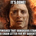 Its Done | IT'S DONE! I FINISHED THAT OBNOXIOUS STAMP CLUB CHAIN LETTER FOR MY DAUGHTERS! | image tagged in its done | made w/ Imgflip meme maker