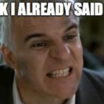 steve martin mad | I THINK I ALREADY SAID THAT! | image tagged in steve martin mad | made w/ Imgflip meme maker