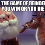 Reindeer Games | IN THE GAME OF REINDEER YOU WIN OR YOU DIE | image tagged in rudolph is laid-off | made w/ Imgflip meme maker