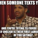 Confused | WHEN SOMEONE TEXTS YOU AND YOU'RE TRYING TO FIGURE OUT IF ENGLISH IS THEIR FIRST LANGUAGE. . . . . . .  DF YOU SAYING? | image tagged in confused | made w/ Imgflip meme maker