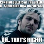 quicksilver | SPONGING BULLETS AT THE SPEED OF LIGHT. SURRENDER NOW OR PREPARE TO ... OH.. THAT'S RIGHT! | image tagged in quicksilver | made w/ Imgflip meme maker